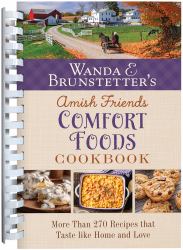 Wanda E. Brunstetter's Amish Friends Comfort Foods Cookbook : More Than 270 Recipes That Taste Like Home and Love