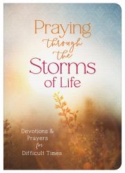 Praying Through the Storms of Life : Devotions and Prayers for Difficult Times