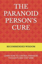 The Paranoid Person's Cure : Learn How to Control Paranoid Thoughts and Stay Sane