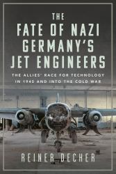 The Fate of Nazi Germany's Jet Engineers : The Allies' Race for Technology in 1945 and into the Cold War