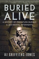 Buried Alive : A History of Premature Burials and Accidental Interments