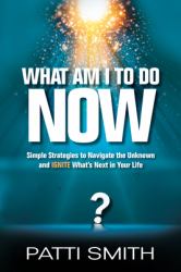 What Am I to Do Now? : Simple Strategies to Navigate the Unknown and Ignite What's Next in Your Life