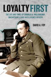 Loyalty First : The Life and Times of Charles A. Willoughby, MacArthur's Chief Intelligence Officer