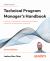 Technical Program Manager's Handbook : Unlock Your TPM Potential by Leading Technical Projects Successfully and Elevating Your Career Path