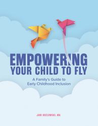 Empowering Your Child to Fly : A Family's Guide to Early Childhood Inclusion