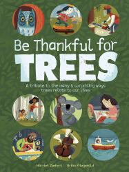 Be Thankful for Trees : A Tribute to the Many and Surprising Ways Trees Relate to Our Lives