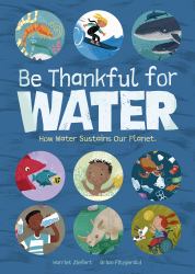 Be Thankful for Water : How Water Sustains Our Planet