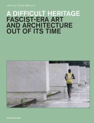 A Difficult Heritage : Fascist-Era Art and Architecture Out of Its Time