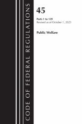 Code Federal Regulations Title 45 Publ : Code of Federal Regulations, TITLE 45 PUBLIC WELFARE 1-139, Revised As of October 1 2023