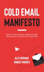 Cold Email Manifesto : How to Contact Anyone, Make More Sales, and Take Your Company to the Next Level