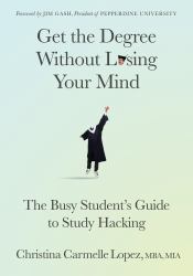 Get the Degree Without Losing Your Mind : The Busy Student's Guide to Study Hacking