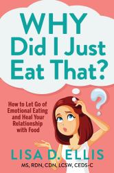 Why Did I Just Eat That? : How to Let Go of Emotional Eating and Fix Your Relationship with Food