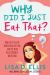 Why Did I Just Eat That? : How to Let Go of Emotional Eating and Fix Your Relationship with Food