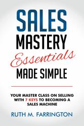 Sales Mastery Essentials Made Simple : Your Master Class on Selling with 7 Keys to Becoming a Sales Machine