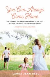 You Can Always Come Home : Following the Breadcrumbs of Your Past to Find the Hope for Your Tomorrow