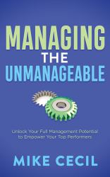 Managing the Unmanageable : Unlock Your Full Management Potential to Empower Your Top Performers