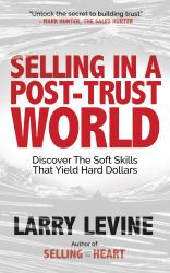 Selling in a Post-Trust World : Discover the Soft Skills That Yield Hard Dollars