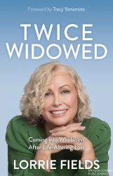 Twice Widowed : Coming into Wholeness after Life Altering Loss