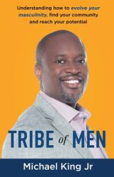 Tribe of Men : Understanding How to Evolve Your Masculinity, Find Your Community, and Reach Your Potential