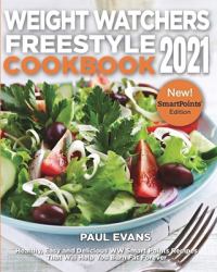 Weight Watchers Freestyle Cookbook 2021 : Healthy, Easy and Delicious WW Smart Points Recipes That Will Help You Burn Fat Forever