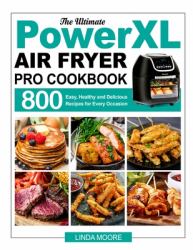 The Ultimate PowerXL Air Fryer Pro Cookbook : 800 Easy, Healthy and Delicious Recipes for Every Occasion