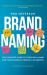 Brand Naming : The Complete Guide to Creating a Name for Your Company, Product, or Service