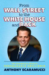 From Wall Street to the White House and Back : The Scaramucci Guide to Unbreakable Resilience