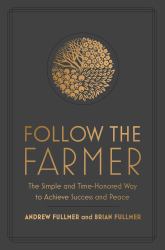 Follow the Farmer : The Simple and Time-Honored Way to Achieve Success and Peace