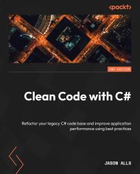 Clean Code with C# : Refactor Your Legacy C# Code Base and Improve Application Performance Using Best Practices