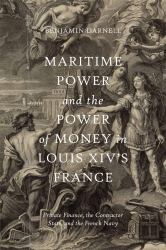 Maritime Power and the Power of Money in Louis XIV's France : Private Finance, the Contractor State, and the French Navy