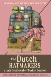 The Dutch Hatmakers of Late Medieval and Tudor London : With an Edition of Their Bilingual Guild Ordinances