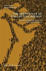 The Aesthetics of Collective Agency : Corporations, Communities and Crowds in the Twenty-First Century