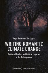 Writing Romantic Climate Change : Gendered Poetics and Critical Legacies in the Anthropocene