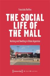 The Social Life of the Mall : Working and Dwelling in Urban Argentina