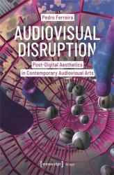 Audiovisual Disruption : Post-Digital Aesthetics in Contemporary Audiovisual Arts