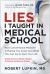 Lies I Taught in Medical School : How Conventional Medicine Is Making You Sicker and What You Can Do to Save Your Own Life