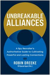 Unbreakable Alliances : A Spy Recruiter's Authoritative Guide to Cultivating Powerful and Lasting Connections