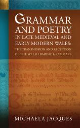 Grammar and Poetry in Late Medieval and Early Modern Wales : The Transmission and Reception of the Welsh Bardic Grammars