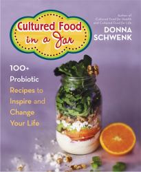 Cultured Food in a Jar : 100+ Probiotic Recipes to Inspire and Change Your Life