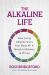 The Alkaline Life : How Living Alkaline Gives Your Body All It Needs to Balance and Thrive