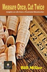 Measure Once, Cut Twice : Insights on Life from a Frustrated Woodworker