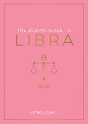 The Zodiac Guide to Libra : The Ultimate Guide to Understanding Your Star Sign, Unlocking Your Destiny and Decoding the Wisdom of the Stars