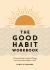 The Good Habit Workbook : A Practical Toolkit to Help You Change Your Life One Good Habit at a Time