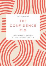 The Confidence Fix : Empowering Exercises to Build Your Self-Esteem