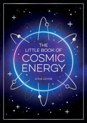 The Little Book of Cosmic Energy : A Beginner's Guide to Harnessing the Power of the Universe