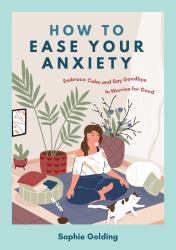 How to Ease Your Anxiety : Embrace Calm and Say Goodbye to Worries for Good