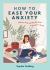 How to Ease Your Anxiety : Embrace Calm and Say Goodbye to Worries for Good