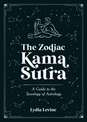 The Zodiac Kama Sutra : A Guide to the Sexology of Astrology