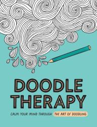 Doodle Therapy : Calm Your Mind Through the Art of Doodling