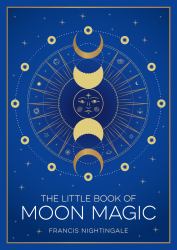 The Little Book of Moon Magic : An Introduction to Lunar Lore, Rituals and Spells